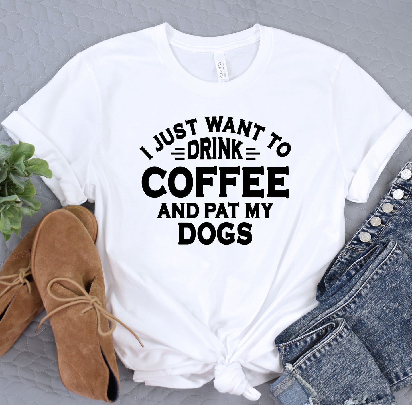 a t - shirt that says i just want to drink coffee and pat my dogs