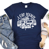 a t - shirt that says i can totally make that