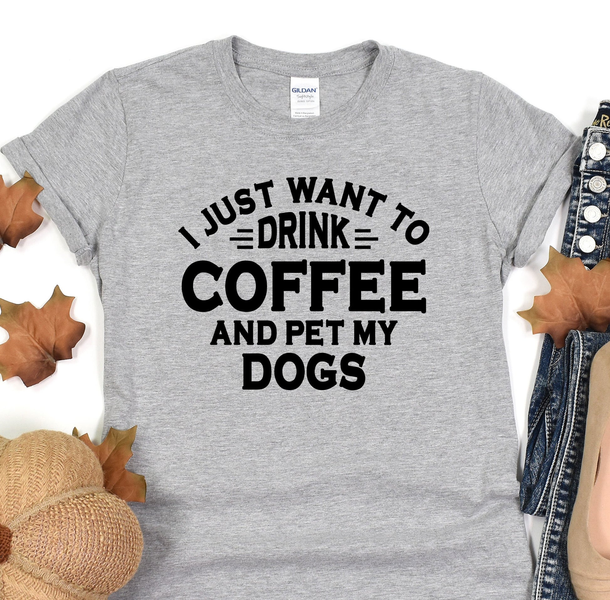 a t - shirt that says i just want to drink coffee and pet my dogs