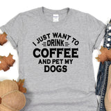 a t - shirt that says i just want to drink coffee and pet my dogs