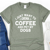 a t - shirt that says i just want to drink coffee and pet my dogs