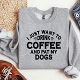 a sweatshirt that says i just want to drink coffee and pat my dogs