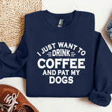 a sweatshirt that says i just want to drink coffee and pat my dogs