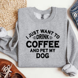 a sweatshirt that says i just want to drink coffee and pet my dog
