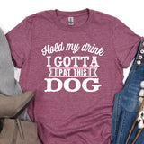a t - shirt that says hold my drink i gota pat this dog