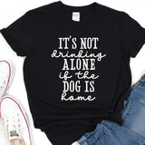 a t - shirt that says it's not drinking alone if the dog is