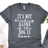 a t - shirt that says it's not drinking alone of the dog is