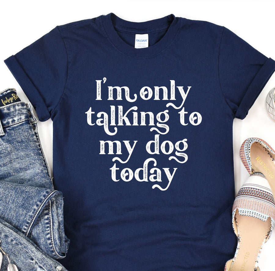a t - shirt that says i'm only talking to my dog today