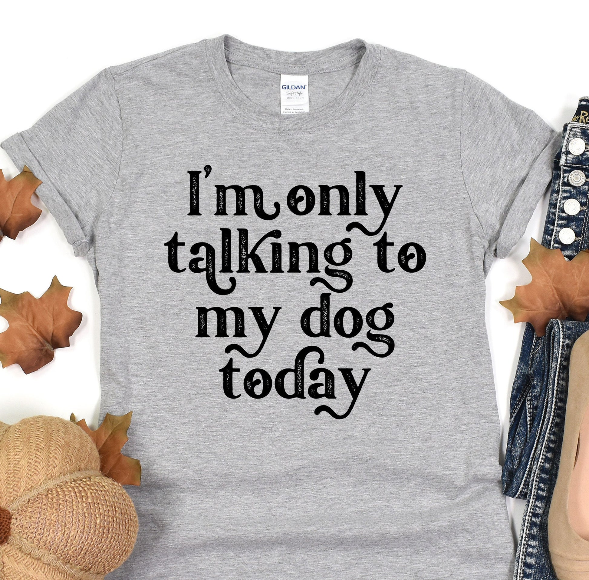 a t - shirt that says i&#39;m only talking to my dog today