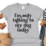 a t - shirt that says i'm only talking to my dog today
