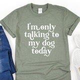 a t - shirt that says i'm only talking to my dog today