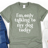 a t - shirt that says i'm only talking to my dog today