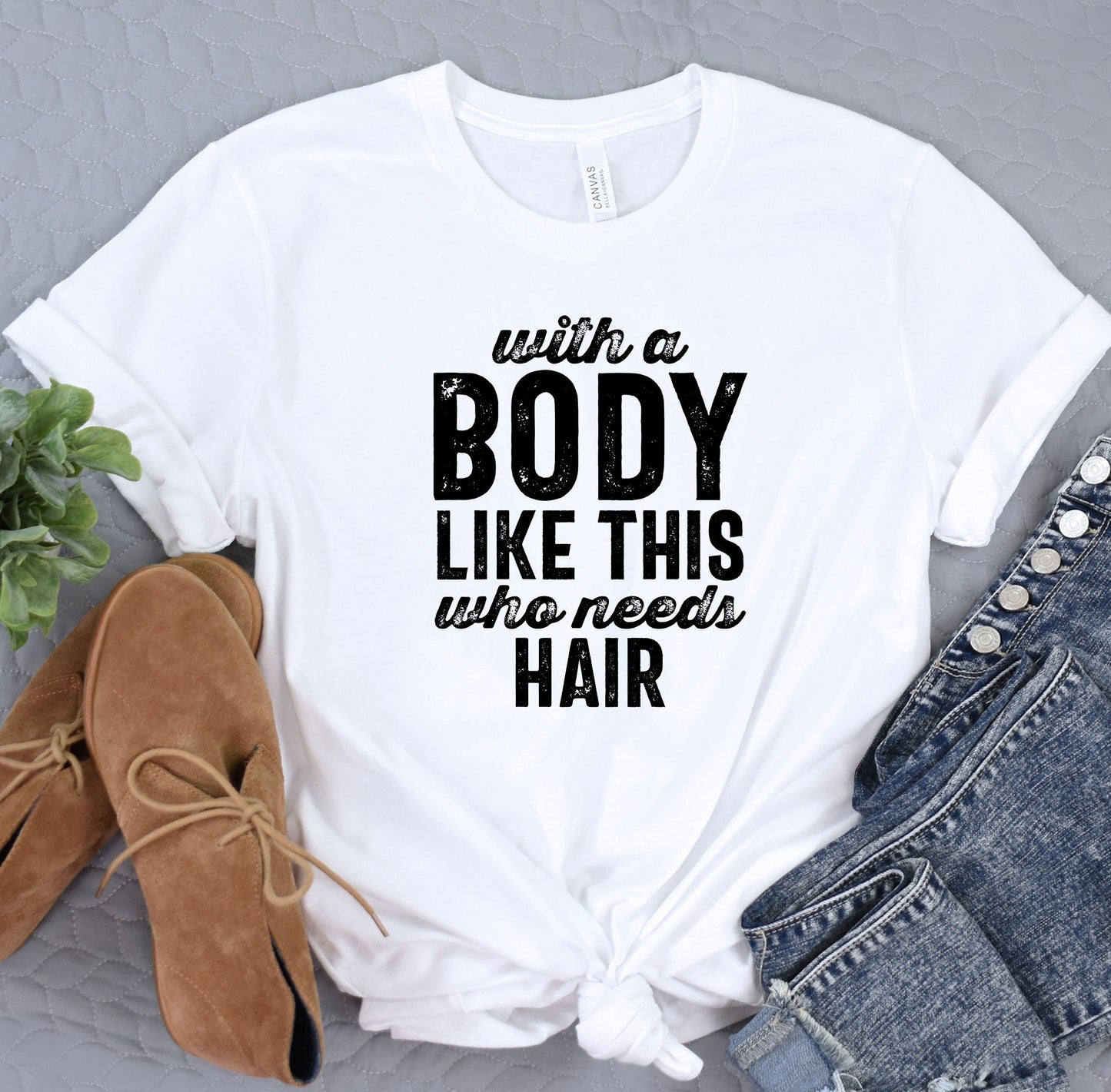 a white t - shirt with the words body like this who needs hair