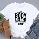 a white t - shirt with the words body like this who needs hair