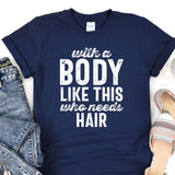 a t - shirt that says, with a body like this who needs hair