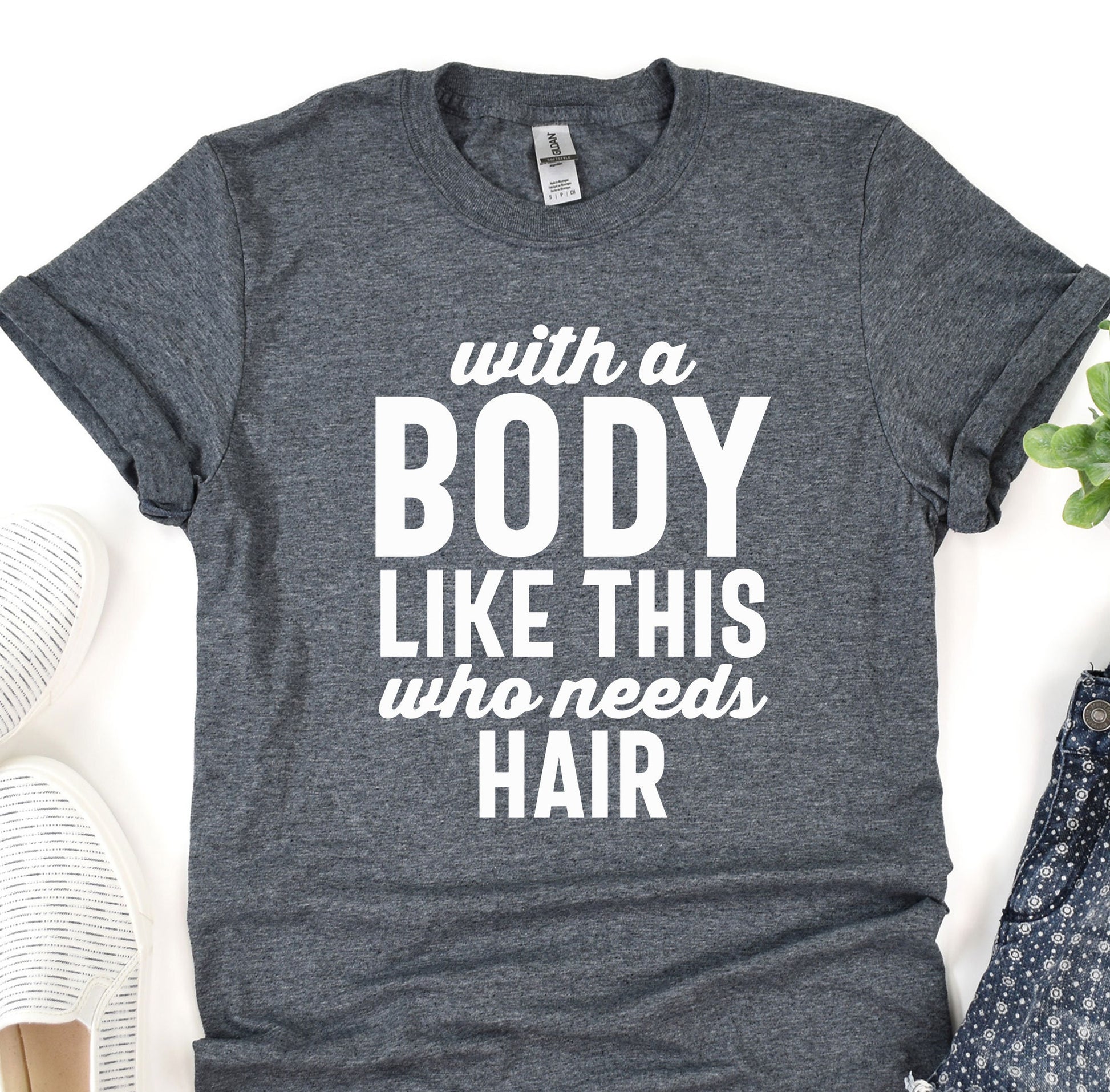 a t - shirt that says, with a body like this who needs hair