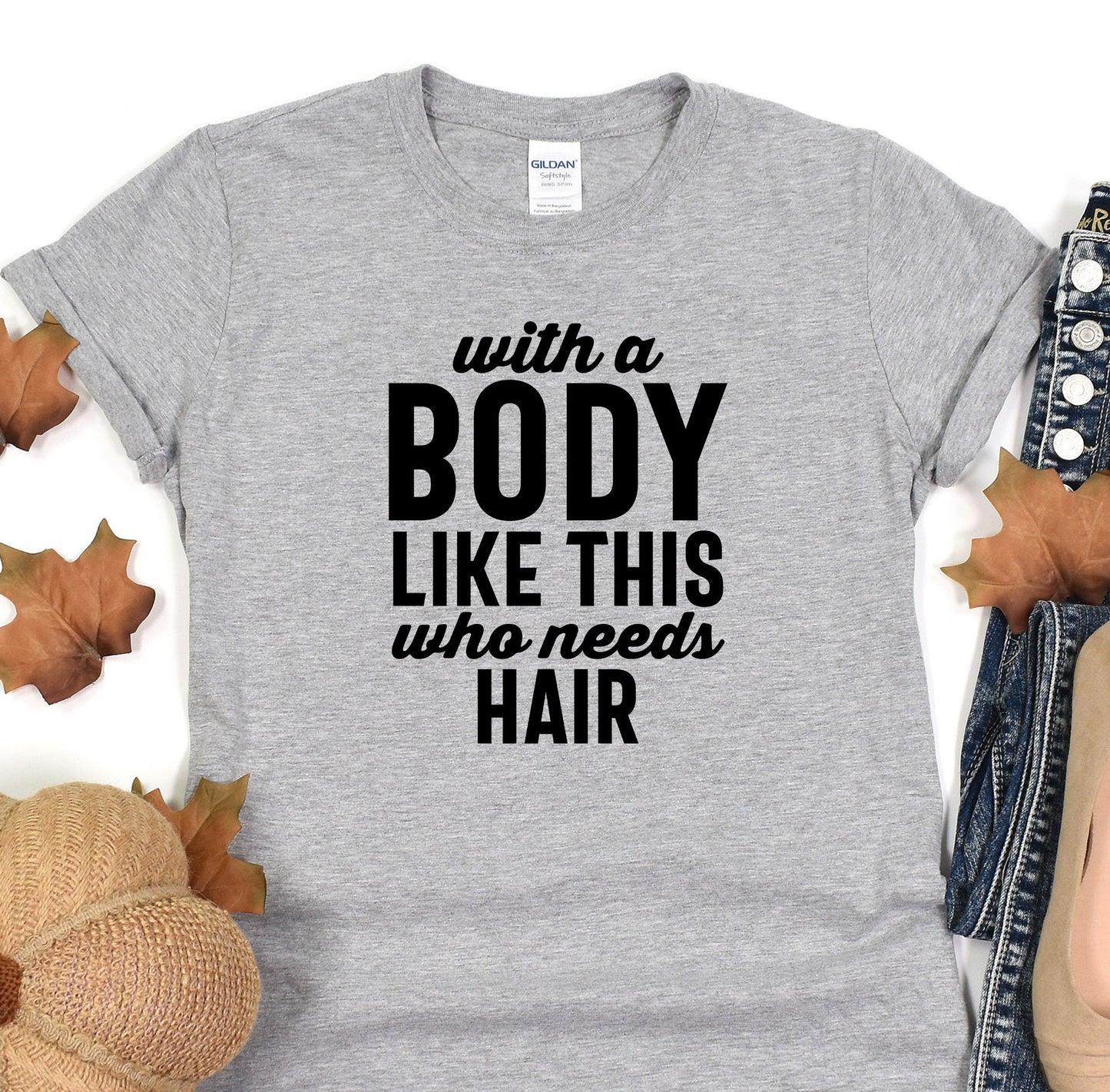 a t - shirt that says, with a body like this who needs hair