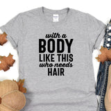 a t - shirt that says, with a body like this who needs hair