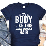 a t - shirt that says, with a body like this who needs hair