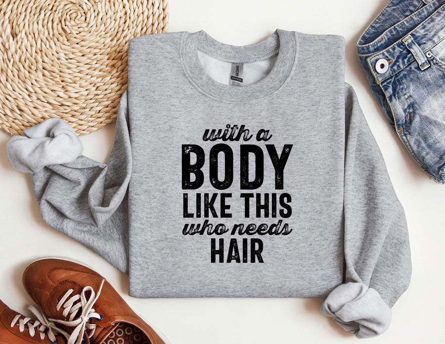 a sweatshirt that says, with a body like this who needs hair