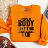 a shirt that says, with a body like this who needs hair