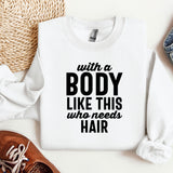a white shirt with a black print that says with a body like this who needs