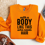 an orange sweatshirt with a message that says with a body like this who needs hair
