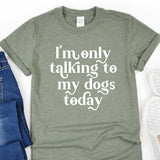a t - shirt that says i'm only talking to my dogs today