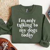 a green sweatshirt that says i'm only talking to my dogs today