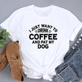 a t - shirt that says i just want to drink coffee and pat my dog