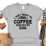 a t - shirt that says i just want to drink coffee and pat my dog