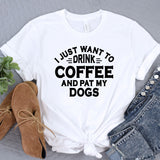a t - shirt that says i just want to drink coffee and pat my dogs