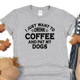 a t - shirt that says i just want to drink coffee and pat my dogs