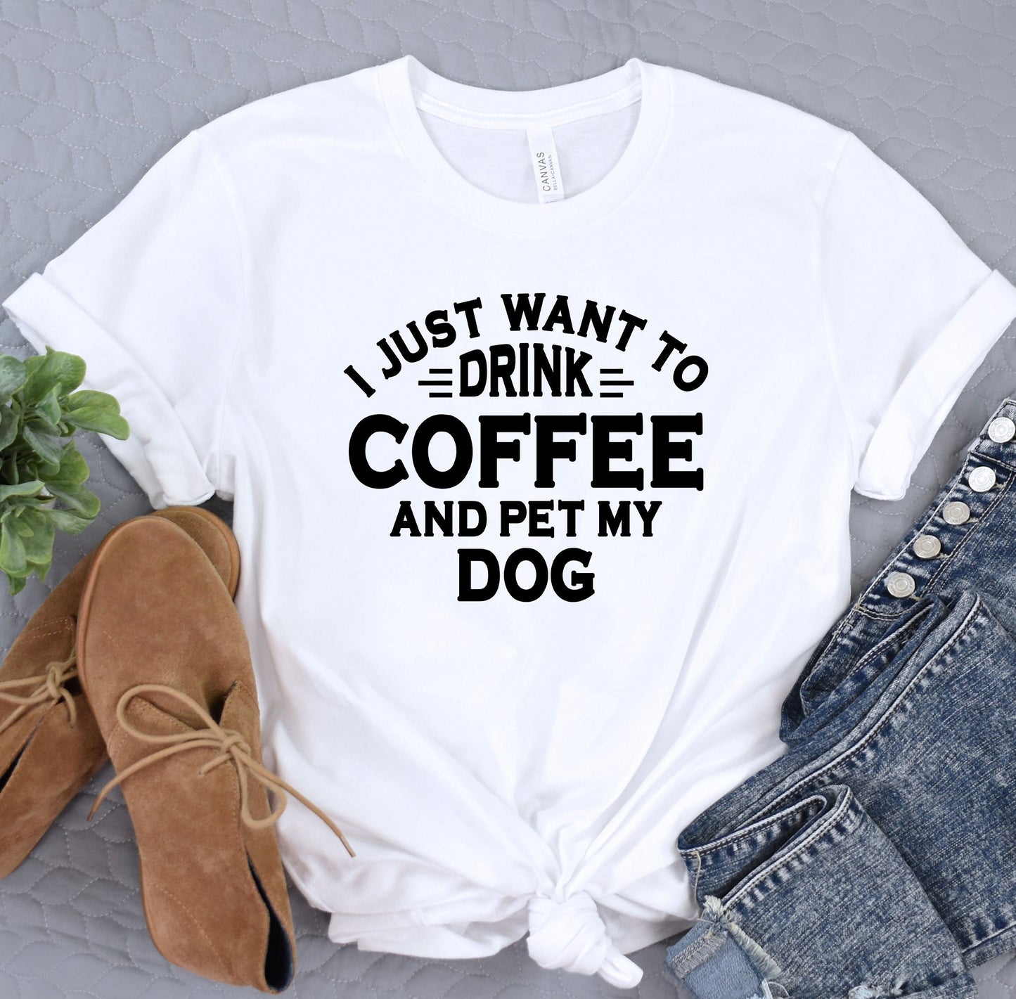 a t - shirt that says i just want to drink coffee and pet my dog