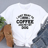 a t - shirt that says i just want to drink coffee and pet my dog