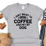 a t - shirt that says i just want to drink coffee and pet my dog