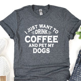 a t - shirt that says i just want to drink coffee and pet my dogs