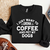 a sweatshirt that says i just want to drink coffee and pet my dogs