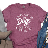 a t - shirt that says i work hard so my dogs can have a better