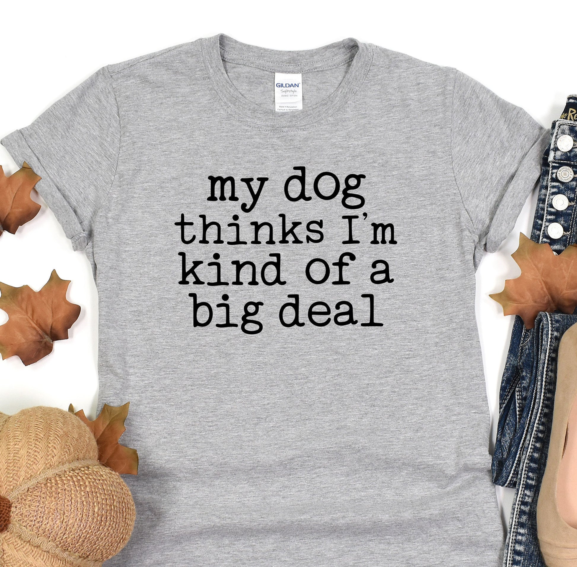 a shirt that says, my dog thinks i&#39;m kind of a big deal