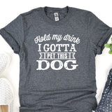 a t - shirt that says, hold my drink i gota pet this dog