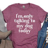 a t - shirt that says i'm only talking to my dog today
