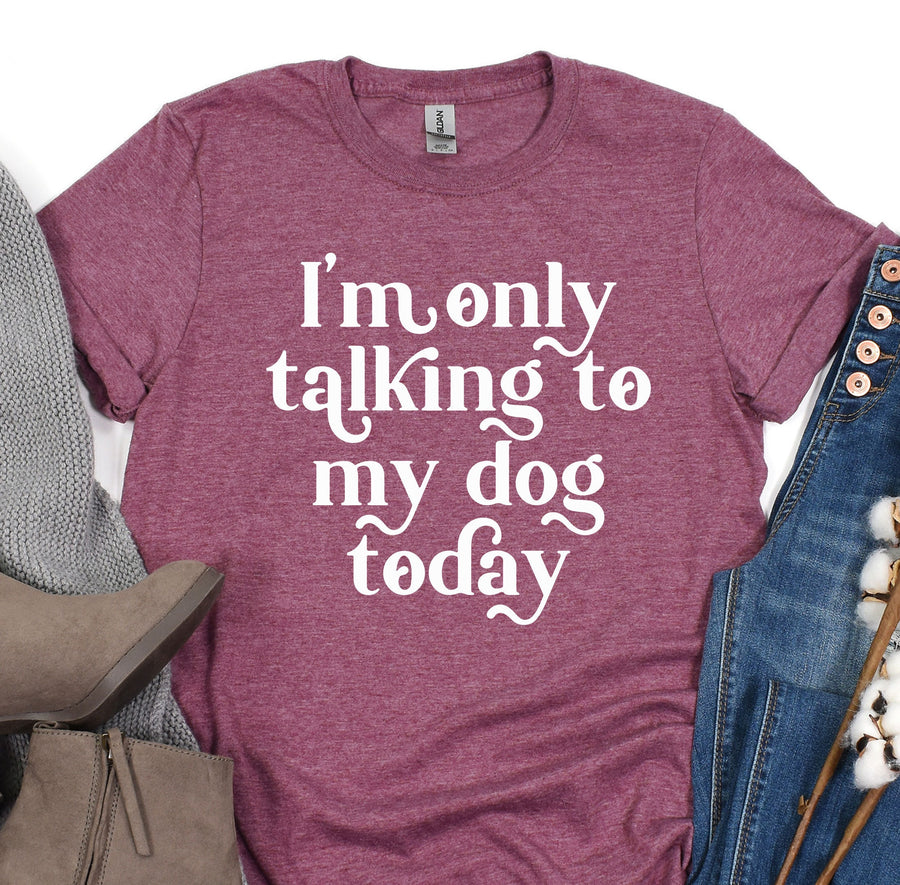 a t - shirt that says i'm only talking to my dog today