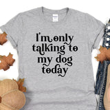 a t - shirt that says i'm only talking to my dog today