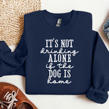 a blue sweatshirt with the words, it's not drinking alone, life is