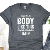 a t - shirt that says, with a body like this who needs hair