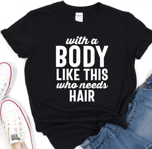 a t - shirt that says, with a body like this who needs hair