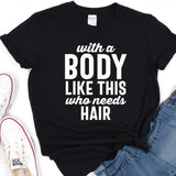 a t - shirt that says, with a body like this who needs hair