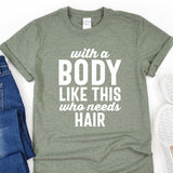 a t - shirt that says, with a body like this who needs hair