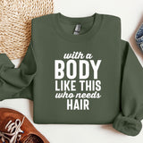 a sweatshirt that says, with a body like this who needs hair